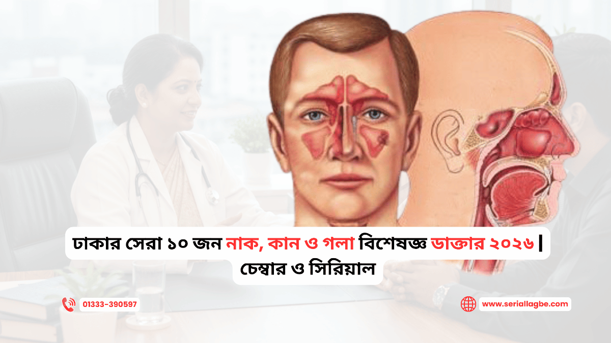 ঢাকার সেরা ১০ জন নাক, কান ও গলা বিশেষজ্ঞ ডাক্তার ২০২৬ | চেম্বার ও সিরিয়াল